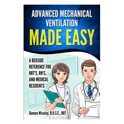 "Advanced Mechanical Ventilation Made Easy: A Bedside Reference for RRT's, RN's, and Medical Res