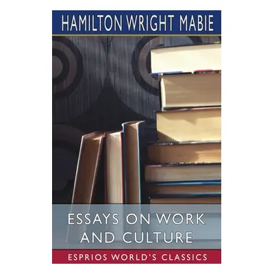 "Essays on Work and Culture (Esprios Classics)" - "" ("Mabie Hamilton Wright")