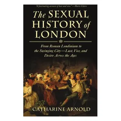 "The Sexual History of London: From Roman Londinium to the Swinging City---Lust, Vice, and Desir