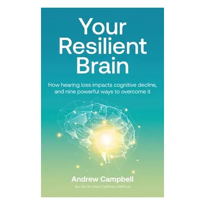 "Your Resilient Brain: How hearing loss impacts cognitive decline, and nine powerful ways to ove