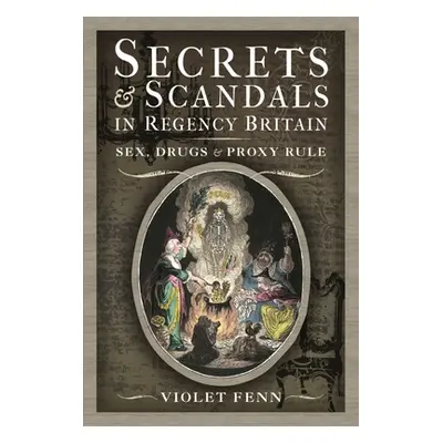 "Secrets and Scandals in Regency Britain: Sex, Drugs and Proxy Rule" - "" ("Fenn Violet")