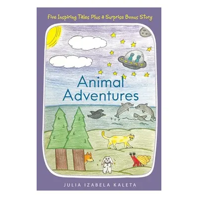 "Animal Adventures: Five Inspiring Tales Plus a Surprise Bonus Story" - "" ("Kaleta Julia Izabel