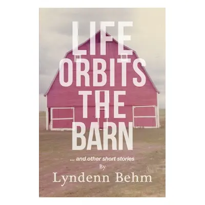 "Life Orbits The Barn: ...and other short stories" - "" ("Behm Lyndenn")