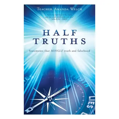 "Half Truths: Statements that MINGLE truth and falsehood" - "" ("Welch Teacher Amanda")