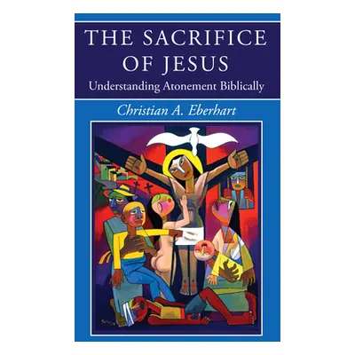 "The Sacrifice of Jesus: Understanding Atonement Biblically" - "" ("Eberhart Christian A.")