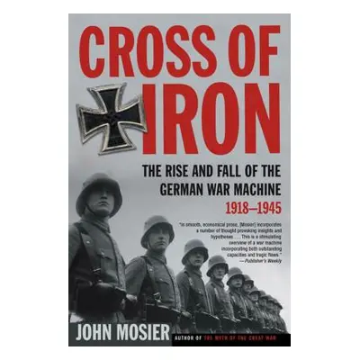 "Cross of Iron: The Rise and Fall of the German War Machine, 1918-1945" - "" ("Mosier John")