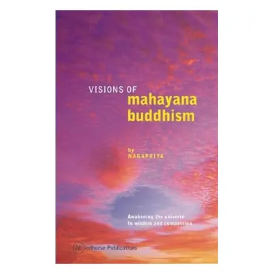 "Visions of Mahayana Buddhism: Awakening the Universe to Wisdom and Compassion" - "" ("Nagapriya