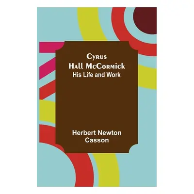 "Cyrus Hall McCormick; His Life and Work" - "" ("Newton Casson Herbert")