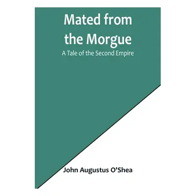 "Mated from the Morgue: A Tale of the Second Empire" - "" ("Augustus O'Shea John")