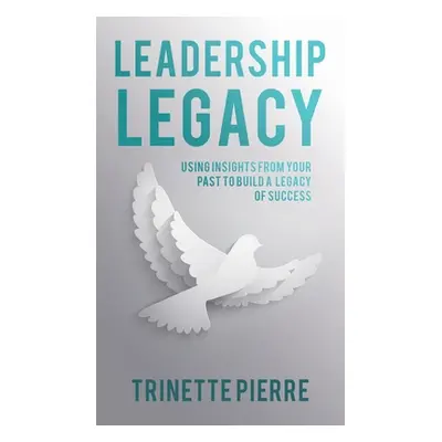 "Leadership Legacy: Using Insights from Your Past to Build a Legacy of Success" - "" ("Pierre Tr