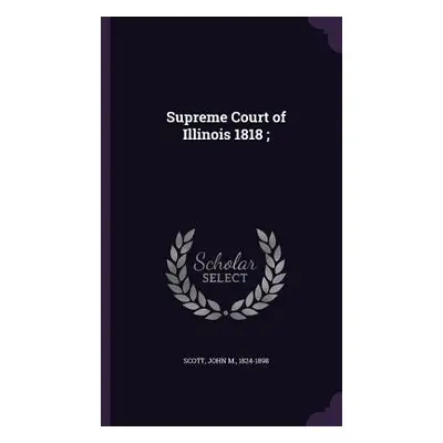 "Supreme Court of Illinois 1818;" - "" ("Scott John M.")