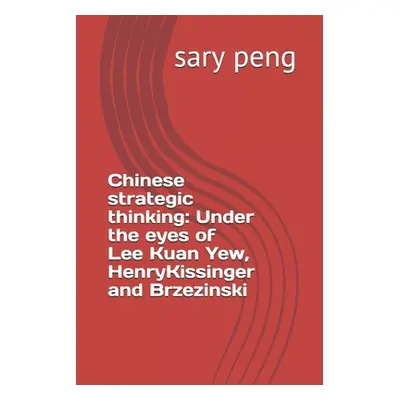 "Chinese strategic thinking: Under the eyes of Lee Kuan Yew, Henry Kissinger and Brzezinski" - "