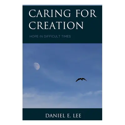 "Caring for Creation: Hope in Difficult Times" - "" ("Lee Daniel E.")