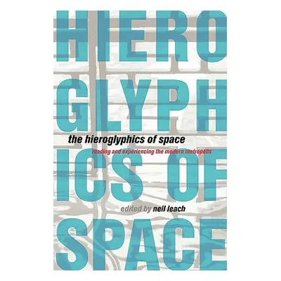 "The Hieroglyphics of Space: Reading and Experiencing the Modern Metropolis" - "" ("Leach Neil")