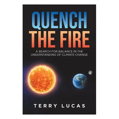 "Quench the Fire: A Search for Balance in the Understanding of Climate Change" - "" ("Lucas Terr