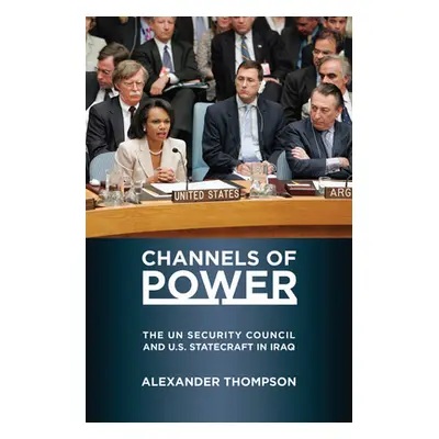 "Channels of Power: The UN Security Council and U.S. Statecraft in Iraq" - "" ("Thompson Alexand