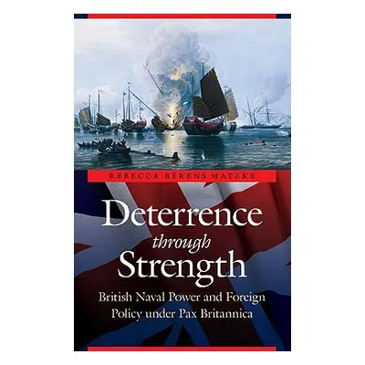 "Deterrence Through Strength: British Naval Power and Foreign Policy Under Pax Britannica" - "" 