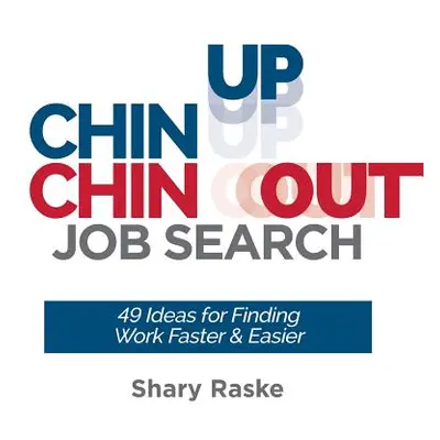 "Chin Up, Chin Out Job Search: 49 Ideas for Finding Work Faster & Easier" - "" ("Raske Shary")