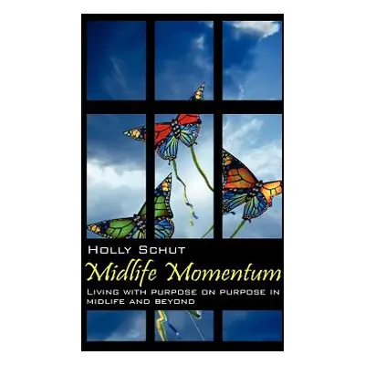 "Midlife Momentum: Living with Purpose on Purpose in Midlife and Beyond" - "" ("Schut Holly")