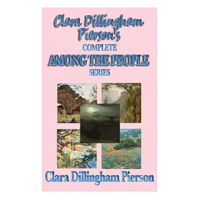 "Clara Dillingham Pierson's Complete Among the People Series" - "" ("Dillingham Pierson Clara")