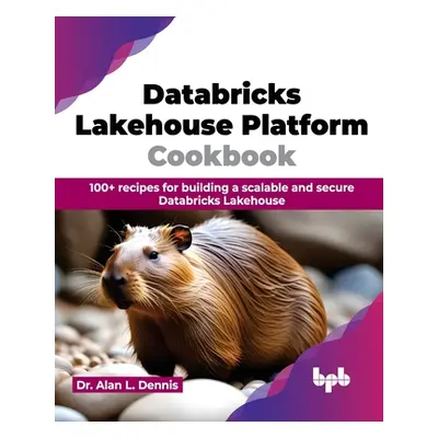 "Databricks Lakehouse Platform Cookbook: 100+ Recipes for Building a Scalable and Secure Databri