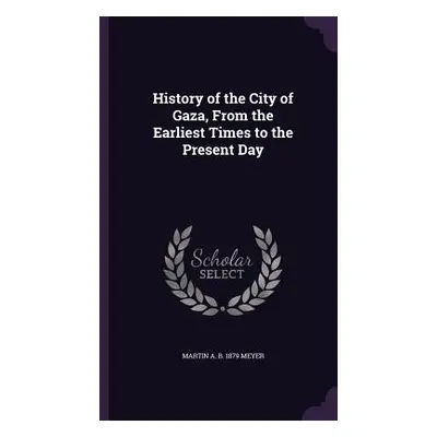 "History of the City of Gaza, From the Earliest Times to the Present Day" - "" ("Meyer Martin A.