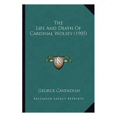 "The Life And Death Of Cardinal Wolsey (1905)" - "" ("Cavendish George")