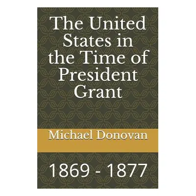 "The United States in the Time of President Grant: 1869 - 1877" - "" ("Donovan Michael Edward")