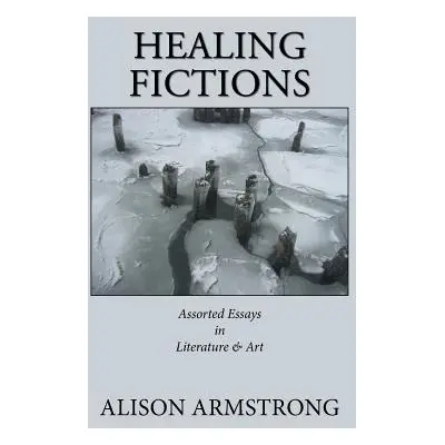 "Healing Fictions: Assorted Essays on Literature & Art" - "" ("Armstrong Alison")