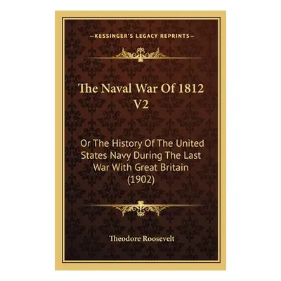 "The Naval War Of 1812 V2: Or The History Of The United States Navy During The Last War With Gre