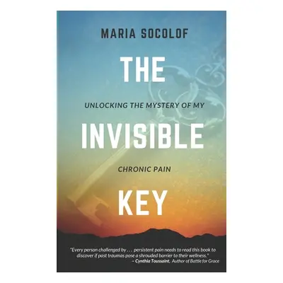 "The Invisible Key: Unlocking the Mystery of My Chronic Pain" - "" ("Socolof Maria")