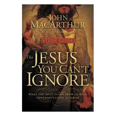 "The Jesus You Can't Ignore (Study Guide): What You Must Learn from the Bold Confrontations of C