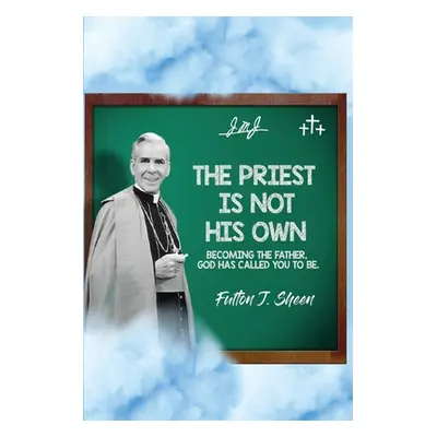 "The Priest Is Not His Own.: Becoming The Father, God Has Called You To Be." - "" ("Sheen Fulton