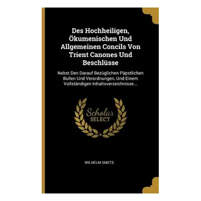 "Des Hochheiligen, kumenischen Und Allgemeinen Concils Von Trient Canones Und Beschlsse: Nebst D