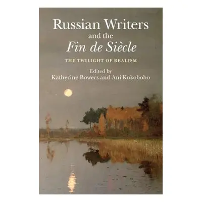 "Russian Writers and the Fin de Sicle: The Twilight of Realism" - "" ("Bowers Katherine")