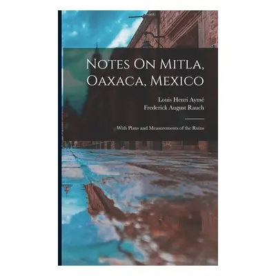 "Notes On Mitla, Oaxaca, Mexico: With Plans and Measurements of the Ruins" - "" ("Aym Louis Henr