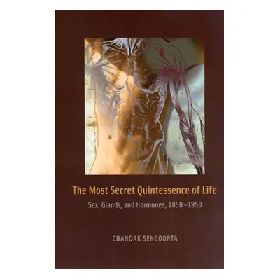 "The Most Secret Quintessence of Life: Sex, Glands, and Hormones, 1850-1950" - "" ("Sengoopta Ch