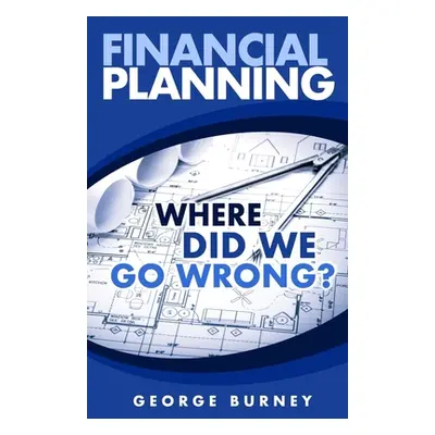 "Financial Planning: Where Did We Go Wrong?" - "" ("Burney George")