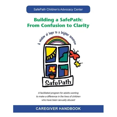 "Building a Safepath: from Confusion to Clarity: Caregiver Handbook" - "" ("Safepath Children's 