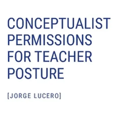 "Conceptualist Permissions for Teacher Posture" - "" ("Lucero Jorge")