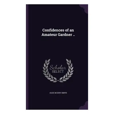 "Confidences of an Amateur Gardner .." - "" ("Dew-Smith Alice M.")