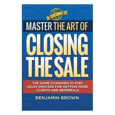 "Master the Art of Closing the Sale: The Game-Changing 10-Step Sales Process for Getting More Cl