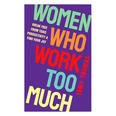 "Women Who Work Too Much: Break Free from Toxic Productivity and Find Your Joy" - "" ("Thomas Ta