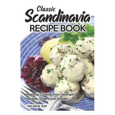 "Classic Scandinavia Recipe Book: Regional Cooking from Denmark, Norway, Finland and Sweden" - "