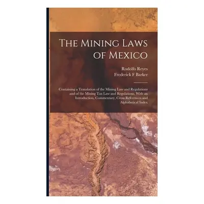 "The Mining Laws of Mexico: Containing a Translation of the Mining law and Regulations and of th