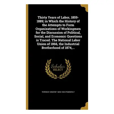 "Thirty Years of Labor, 1859-1889; in Which the History of the Attempts to Form Organizations of