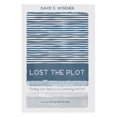 "Lost the Plot: Finding Our Story in a Confusing World" - "" ("Wisener David S.")