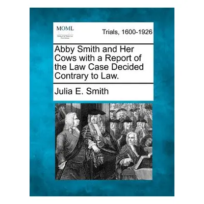 "Abby Smith and Her Cows with a Report of the Law Case Decided Contrary to Law." - "" ("Smith Ju