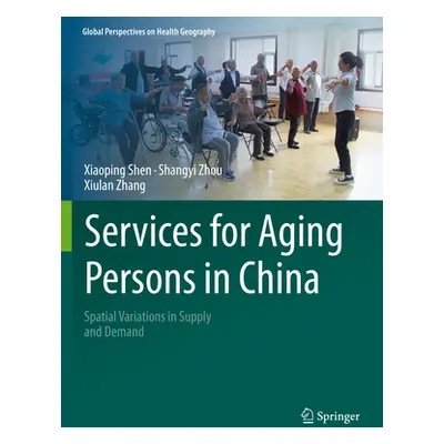 "Services for Aging Persons in China: Spatial Variations in Supply and Demand" - "" ("Shen Xiaop