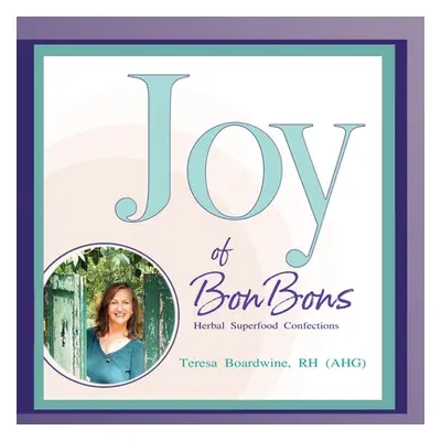 "Joy of BonBons: Herbal Superfood Confections by Teresa Boardwine, RH (AHG)" - "" ("Boardwine Rh